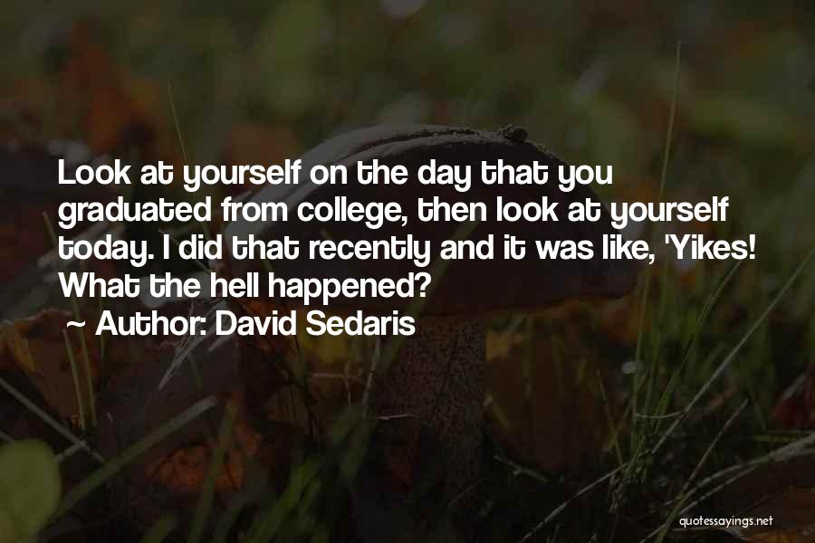 David Sedaris Quotes: Look At Yourself On The Day That You Graduated From College, Then Look At Yourself Today. I Did That Recently