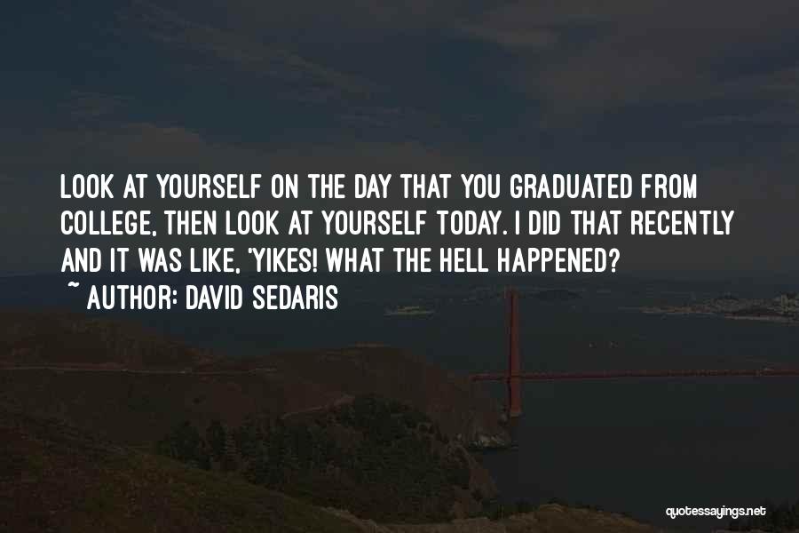 David Sedaris Quotes: Look At Yourself On The Day That You Graduated From College, Then Look At Yourself Today. I Did That Recently