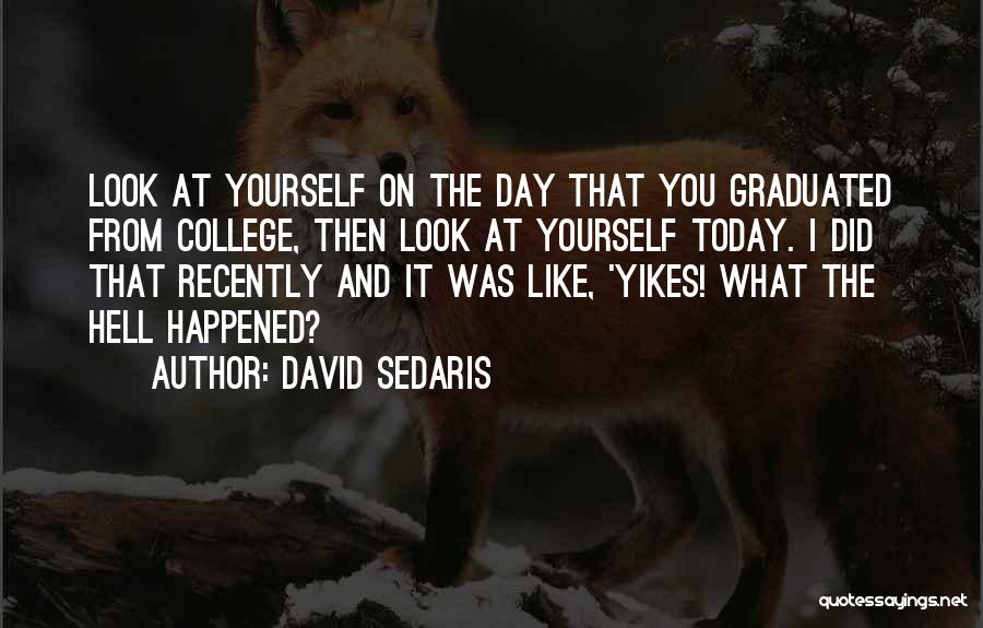 David Sedaris Quotes: Look At Yourself On The Day That You Graduated From College, Then Look At Yourself Today. I Did That Recently