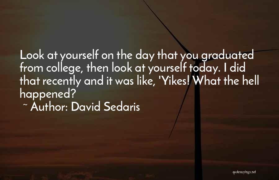 David Sedaris Quotes: Look At Yourself On The Day That You Graduated From College, Then Look At Yourself Today. I Did That Recently