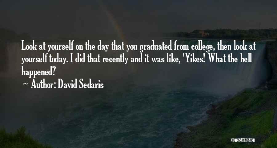 David Sedaris Quotes: Look At Yourself On The Day That You Graduated From College, Then Look At Yourself Today. I Did That Recently