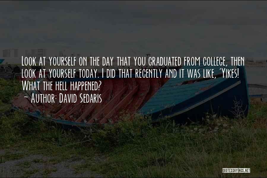 David Sedaris Quotes: Look At Yourself On The Day That You Graduated From College, Then Look At Yourself Today. I Did That Recently