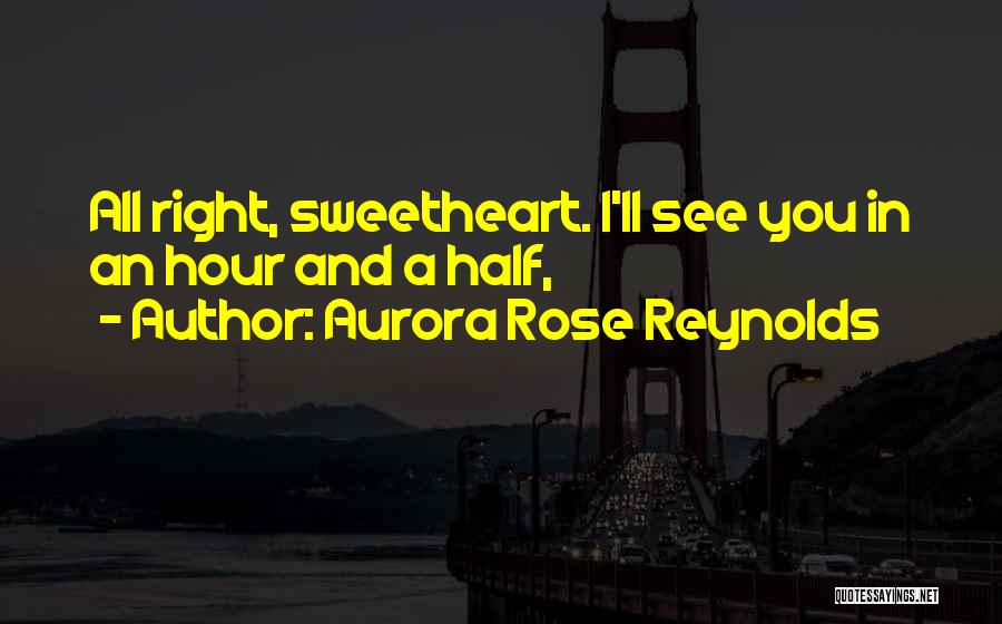 Aurora Rose Reynolds Quotes: All Right, Sweetheart. I'll See You In An Hour And A Half,