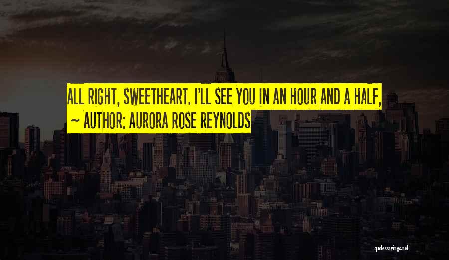 Aurora Rose Reynolds Quotes: All Right, Sweetheart. I'll See You In An Hour And A Half,