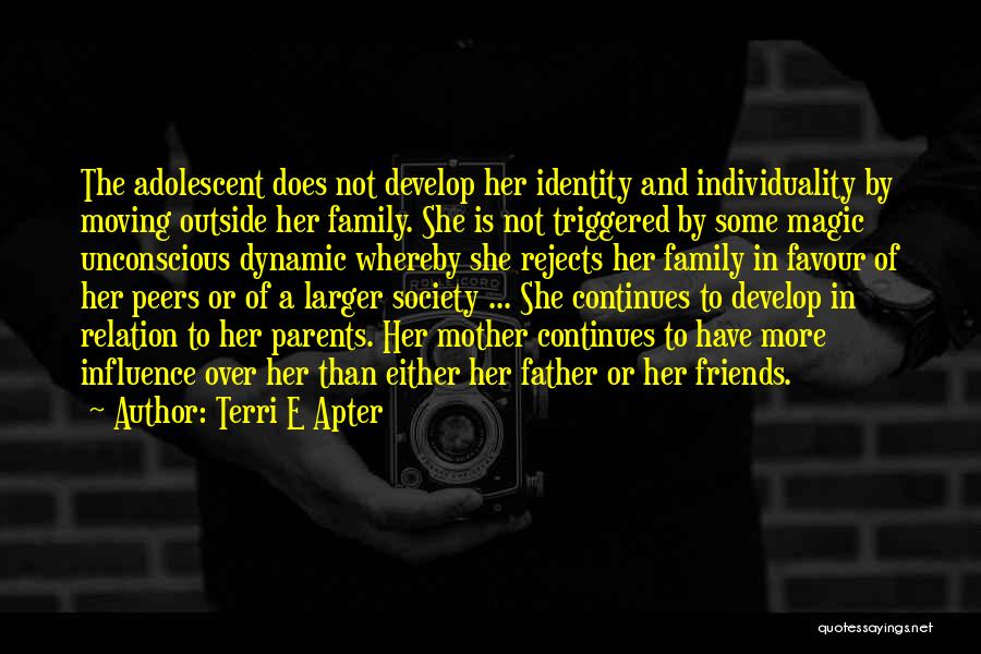 Terri E Apter Quotes: The Adolescent Does Not Develop Her Identity And Individuality By Moving Outside Her Family. She Is Not Triggered By Some