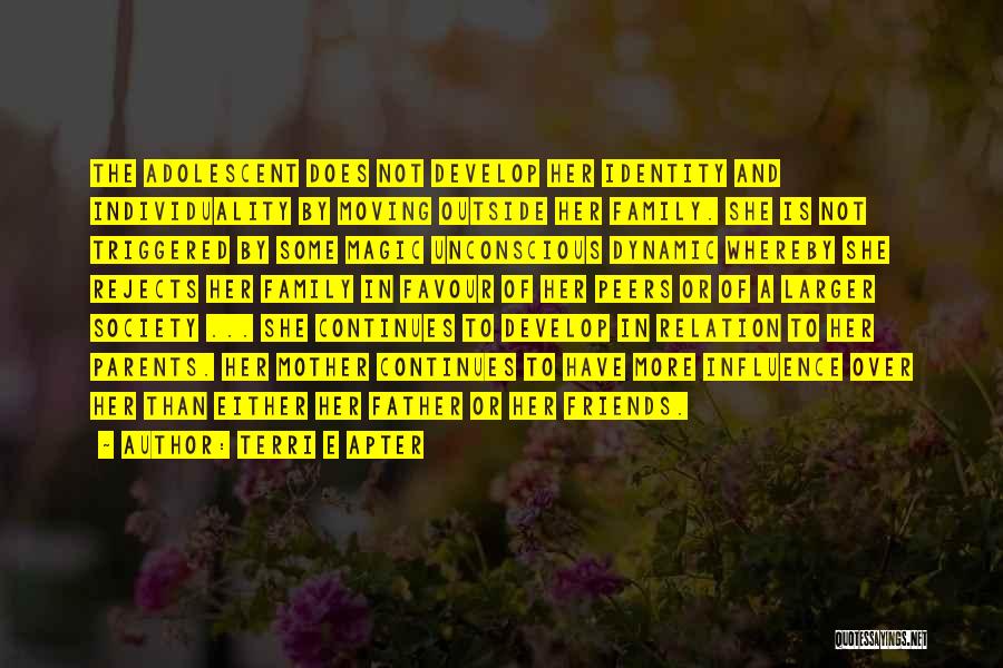 Terri E Apter Quotes: The Adolescent Does Not Develop Her Identity And Individuality By Moving Outside Her Family. She Is Not Triggered By Some