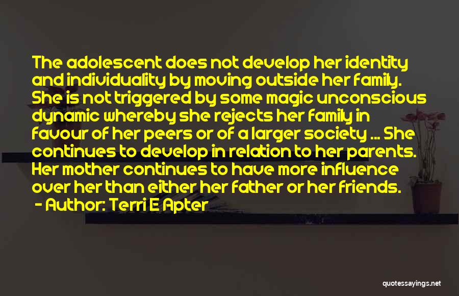 Terri E Apter Quotes: The Adolescent Does Not Develop Her Identity And Individuality By Moving Outside Her Family. She Is Not Triggered By Some