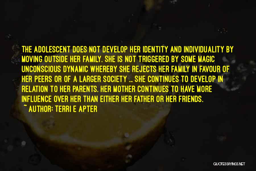 Terri E Apter Quotes: The Adolescent Does Not Develop Her Identity And Individuality By Moving Outside Her Family. She Is Not Triggered By Some