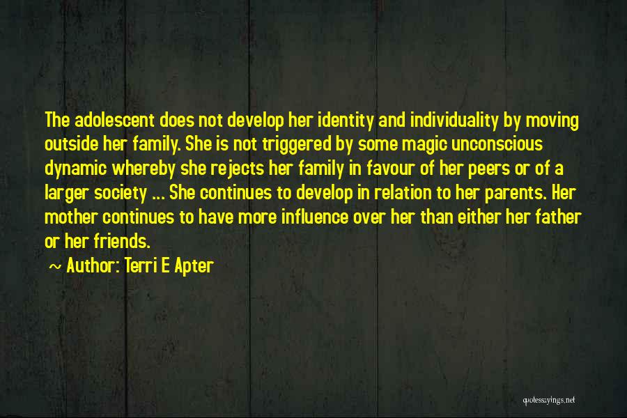 Terri E Apter Quotes: The Adolescent Does Not Develop Her Identity And Individuality By Moving Outside Her Family. She Is Not Triggered By Some