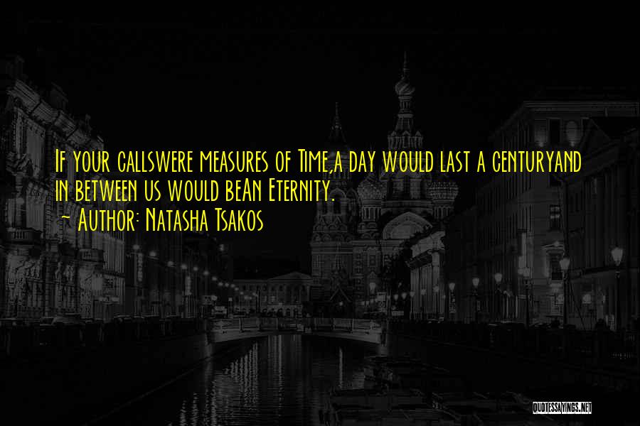 Natasha Tsakos Quotes: If Your Callswere Measures Of Time,a Day Would Last A Centuryand In Between Us Would Bean Eternity.