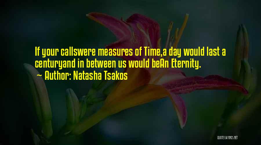 Natasha Tsakos Quotes: If Your Callswere Measures Of Time,a Day Would Last A Centuryand In Between Us Would Bean Eternity.