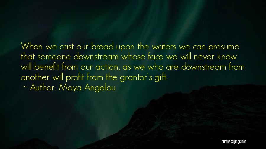 Maya Angelou Quotes: When We Cast Our Bread Upon The Waters We Can Presume That Someone Downstream Whose Face We Will Never Know