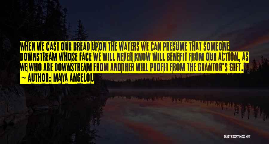 Maya Angelou Quotes: When We Cast Our Bread Upon The Waters We Can Presume That Someone Downstream Whose Face We Will Never Know