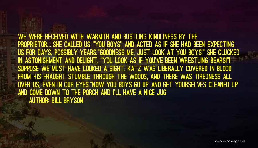 Bill Bryson Quotes: We Were Received With Warmth And Bustling Kindliness By The Proprietor....she Called Us You Boys And Acted As If She