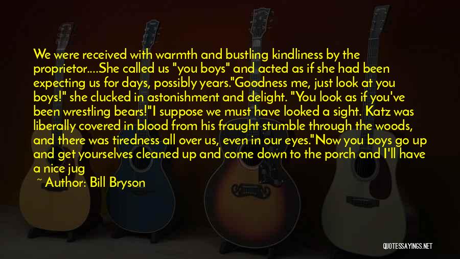 Bill Bryson Quotes: We Were Received With Warmth And Bustling Kindliness By The Proprietor....she Called Us You Boys And Acted As If She