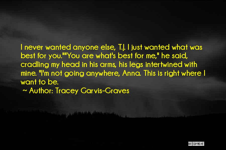 Tracey Garvis-Graves Quotes: I Never Wanted Anyone Else, T.j. I Just Wanted What Was Best For You.you Are What's Best For Me, He