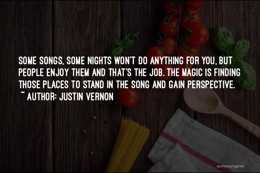 Justin Vernon Quotes: Some Songs, Some Nights Won't Do Anything For You, But People Enjoy Them And That's The Job. The Magic Is