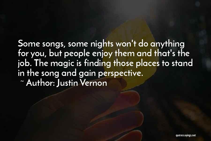 Justin Vernon Quotes: Some Songs, Some Nights Won't Do Anything For You, But People Enjoy Them And That's The Job. The Magic Is