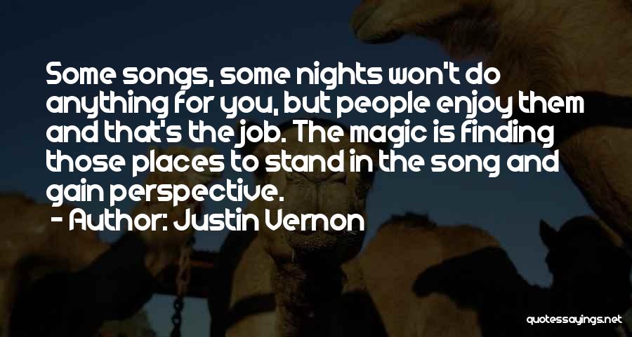 Justin Vernon Quotes: Some Songs, Some Nights Won't Do Anything For You, But People Enjoy Them And That's The Job. The Magic Is