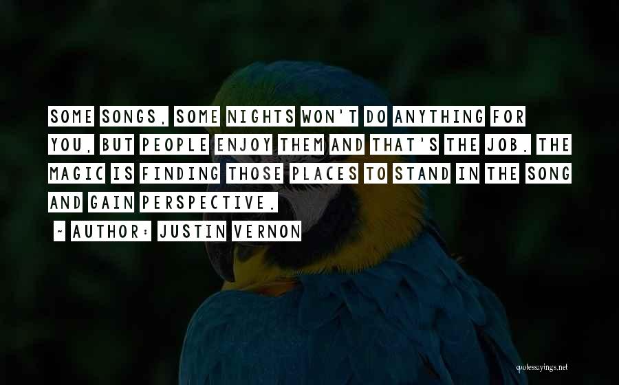 Justin Vernon Quotes: Some Songs, Some Nights Won't Do Anything For You, But People Enjoy Them And That's The Job. The Magic Is