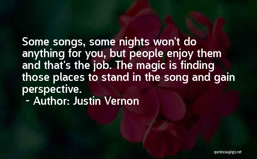 Justin Vernon Quotes: Some Songs, Some Nights Won't Do Anything For You, But People Enjoy Them And That's The Job. The Magic Is