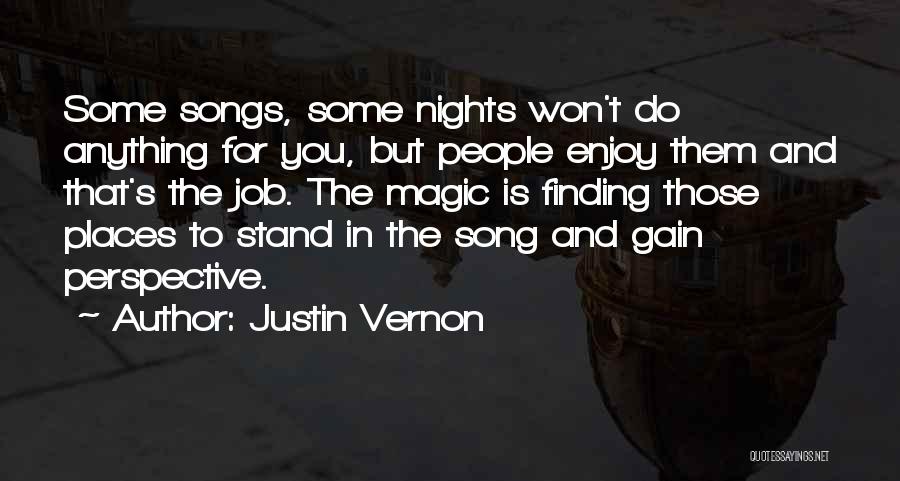 Justin Vernon Quotes: Some Songs, Some Nights Won't Do Anything For You, But People Enjoy Them And That's The Job. The Magic Is