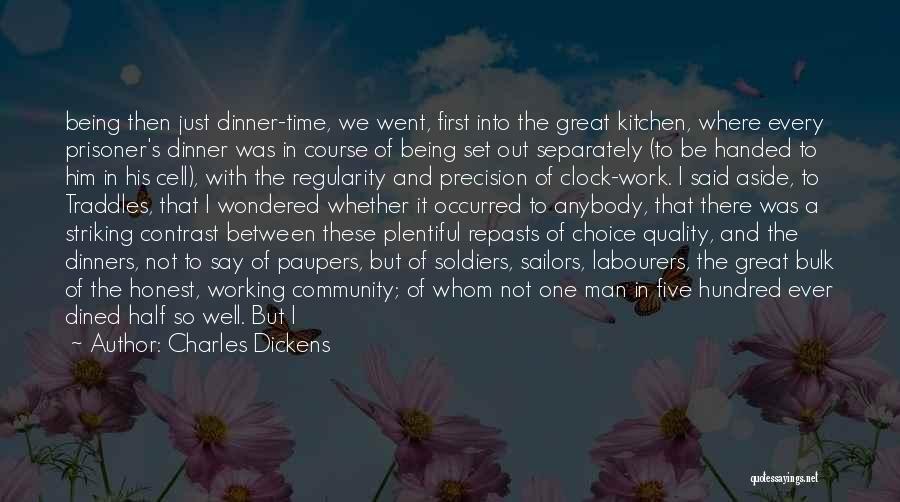 Charles Dickens Quotes: Being Then Just Dinner-time, We Went, First Into The Great Kitchen, Where Every Prisoner's Dinner Was In Course Of Being
