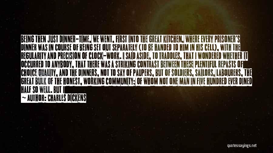 Charles Dickens Quotes: Being Then Just Dinner-time, We Went, First Into The Great Kitchen, Where Every Prisoner's Dinner Was In Course Of Being