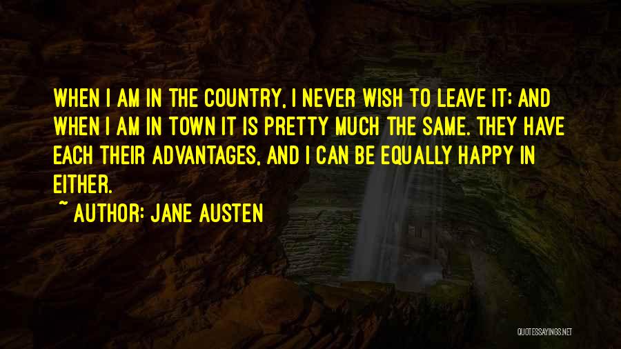 Jane Austen Quotes: When I Am In The Country, I Never Wish To Leave It; And When I Am In Town It Is