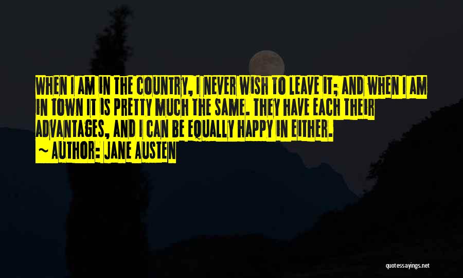 Jane Austen Quotes: When I Am In The Country, I Never Wish To Leave It; And When I Am In Town It Is