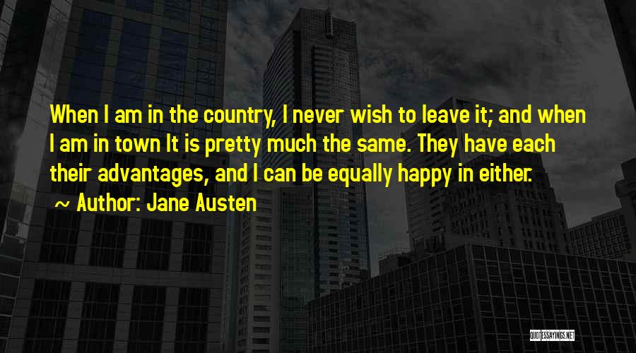 Jane Austen Quotes: When I Am In The Country, I Never Wish To Leave It; And When I Am In Town It Is