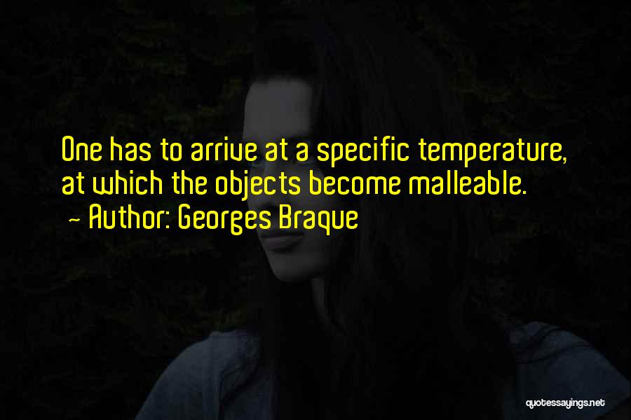 Georges Braque Quotes: One Has To Arrive At A Specific Temperature, At Which The Objects Become Malleable.