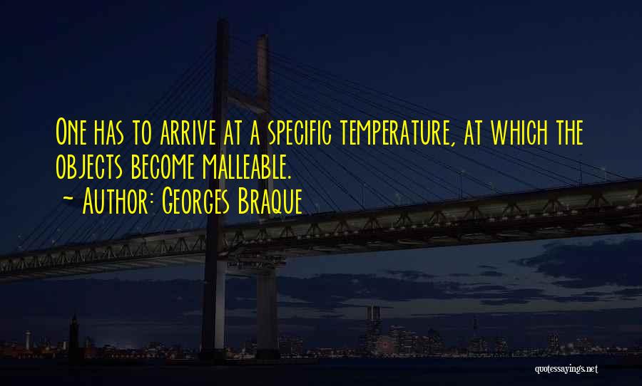 Georges Braque Quotes: One Has To Arrive At A Specific Temperature, At Which The Objects Become Malleable.