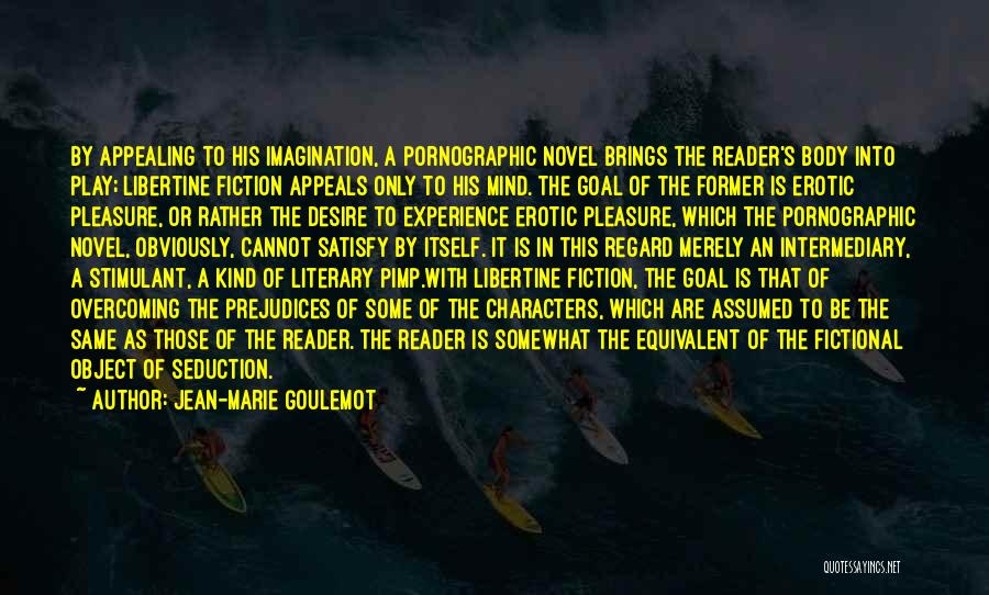 Jean-Marie Goulemot Quotes: By Appealing To His Imagination, A Pornographic Novel Brings The Reader's Body Into Play; Libertine Fiction Appeals Only To His