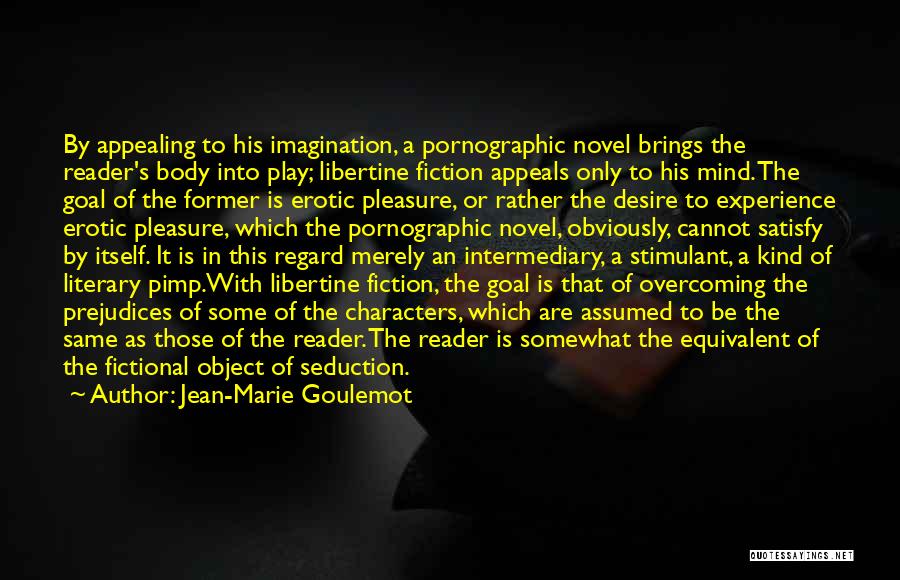 Jean-Marie Goulemot Quotes: By Appealing To His Imagination, A Pornographic Novel Brings The Reader's Body Into Play; Libertine Fiction Appeals Only To His