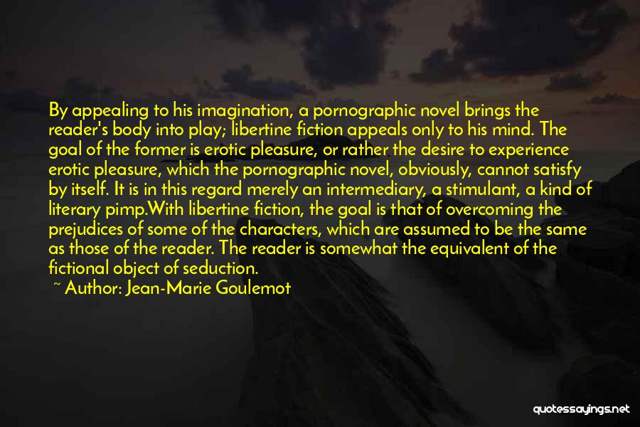 Jean-Marie Goulemot Quotes: By Appealing To His Imagination, A Pornographic Novel Brings The Reader's Body Into Play; Libertine Fiction Appeals Only To His