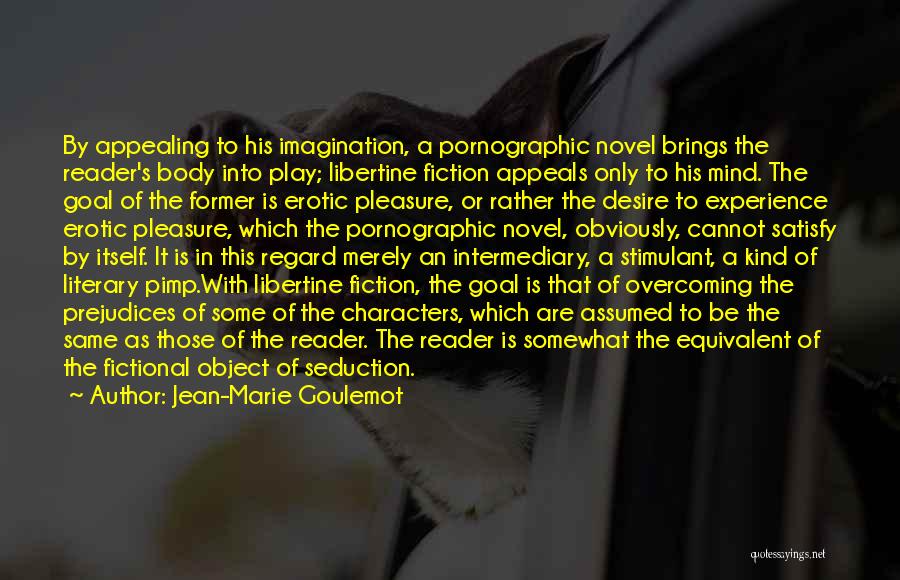 Jean-Marie Goulemot Quotes: By Appealing To His Imagination, A Pornographic Novel Brings The Reader's Body Into Play; Libertine Fiction Appeals Only To His