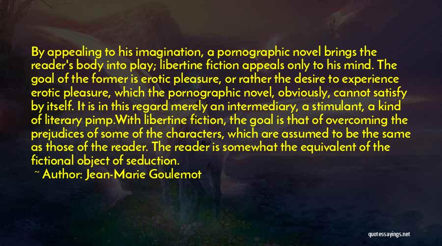 Jean-Marie Goulemot Quotes: By Appealing To His Imagination, A Pornographic Novel Brings The Reader's Body Into Play; Libertine Fiction Appeals Only To His