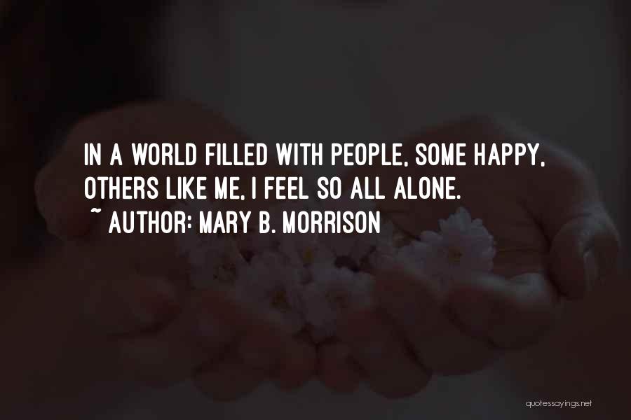 Mary B. Morrison Quotes: In A World Filled With People, Some Happy, Others Like Me, I Feel So All Alone.