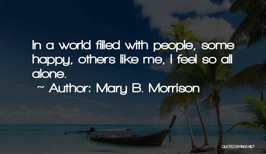 Mary B. Morrison Quotes: In A World Filled With People, Some Happy, Others Like Me, I Feel So All Alone.