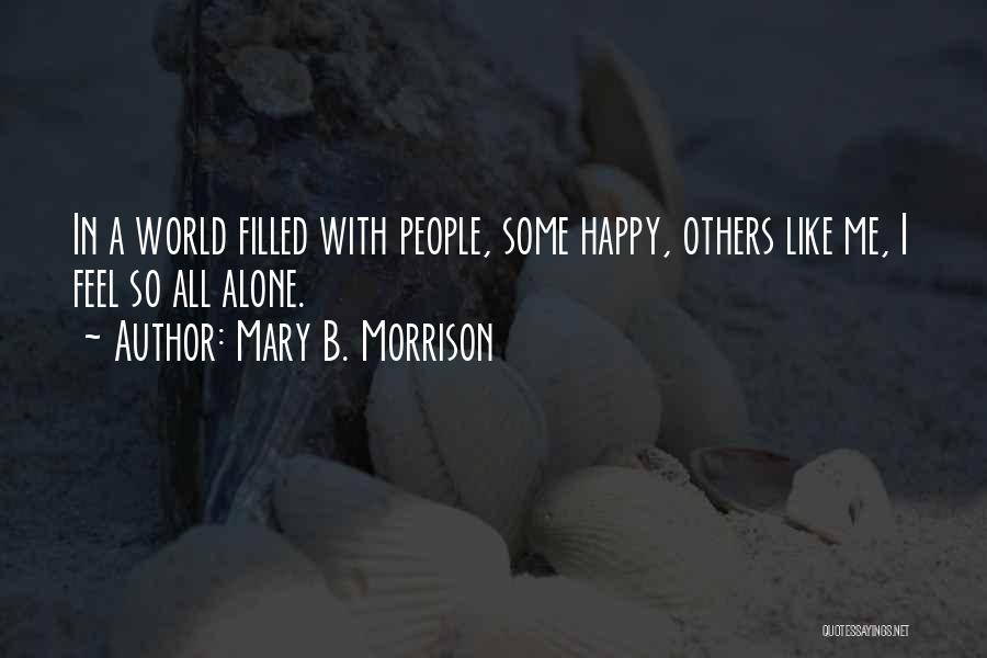 Mary B. Morrison Quotes: In A World Filled With People, Some Happy, Others Like Me, I Feel So All Alone.