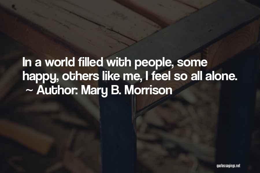 Mary B. Morrison Quotes: In A World Filled With People, Some Happy, Others Like Me, I Feel So All Alone.