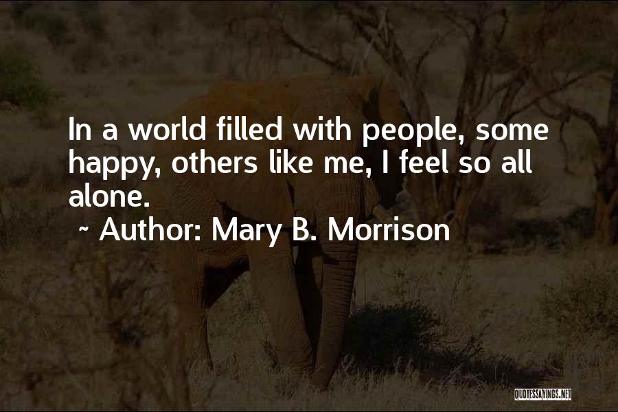 Mary B. Morrison Quotes: In A World Filled With People, Some Happy, Others Like Me, I Feel So All Alone.