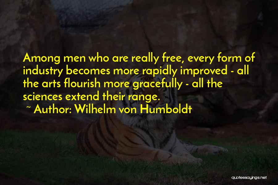 Wilhelm Von Humboldt Quotes: Among Men Who Are Really Free, Every Form Of Industry Becomes More Rapidly Improved - All The Arts Flourish More