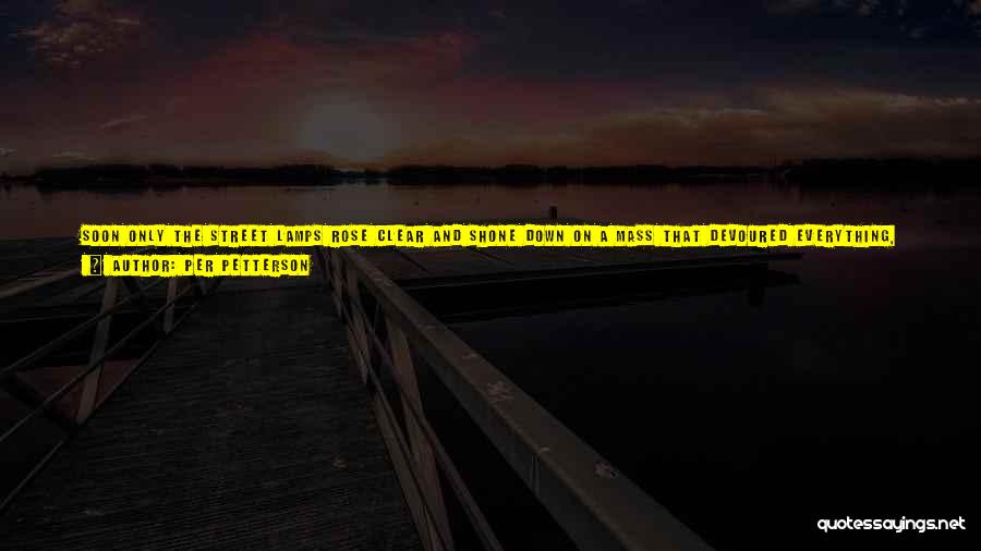 Per Petterson Quotes: Soon Only The Street Lamps Rose Clear And Shone Down On A Mass That Devoured Everything, People And Houses, We