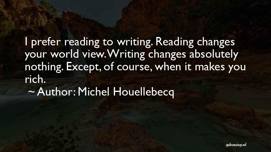 Michel Houellebecq Quotes: I Prefer Reading To Writing. Reading Changes Your World View. Writing Changes Absolutely Nothing. Except, Of Course, When It Makes