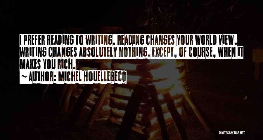 Michel Houellebecq Quotes: I Prefer Reading To Writing. Reading Changes Your World View. Writing Changes Absolutely Nothing. Except, Of Course, When It Makes