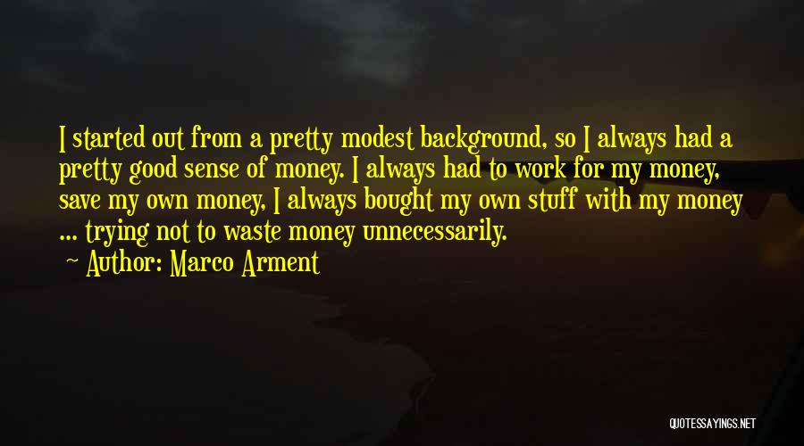 Marco Arment Quotes: I Started Out From A Pretty Modest Background, So I Always Had A Pretty Good Sense Of Money. I Always