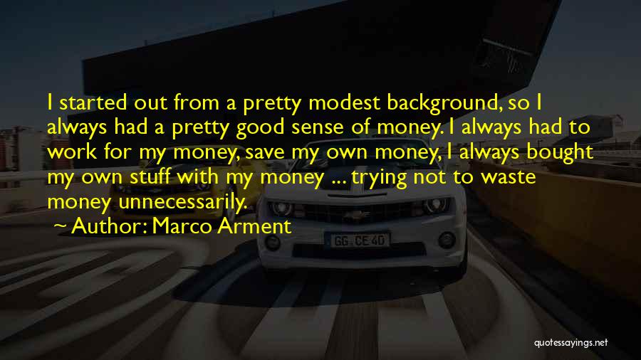 Marco Arment Quotes: I Started Out From A Pretty Modest Background, So I Always Had A Pretty Good Sense Of Money. I Always