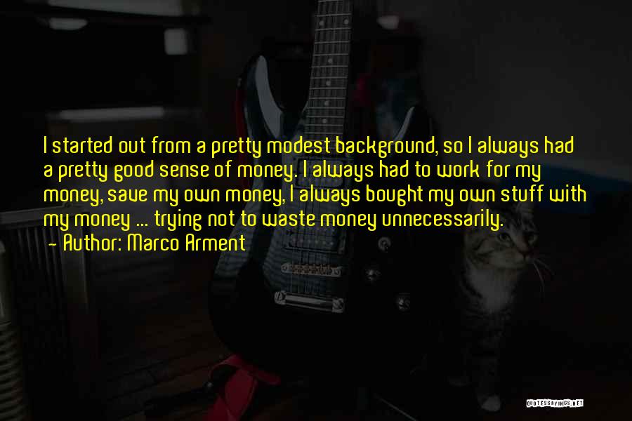 Marco Arment Quotes: I Started Out From A Pretty Modest Background, So I Always Had A Pretty Good Sense Of Money. I Always